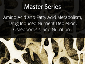 Master Series 2009 Course 4 Amino Acid and Fatty Acid Metabolism, Drug Induced Nutrient Depletion, Osteoporosis, and Nutrition
